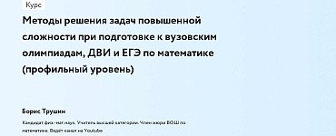 Методы решения задач повышенной сложности при подготовке к вузовским олимпиадам, ДВИ и ЕГЭ по математике (профильный уровень)