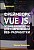 Фреймворк VUE JS. Полное руководство для современной веб-разработки